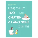 Nghệ Thuật Trò Chuyện Và Lắng Nghe Con Trẻ - Con Ơi, Con À
