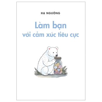 Làm bạn với cảm xúc tiêu cực - Hạ Ngưỡng